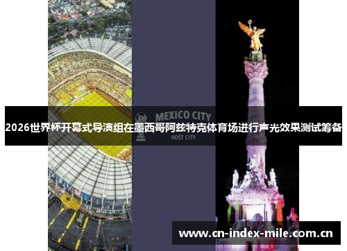 2026世界杯开幕式导演组在墨西哥阿兹特克体育场进行声光效果测试筹备 2026世界杯开幕式导演组在墨西哥阿兹特克体育场进行声光效果测试筹备