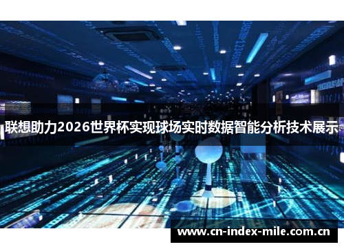 联想助力2026世界杯实现球场实时数据智能分析技术展示